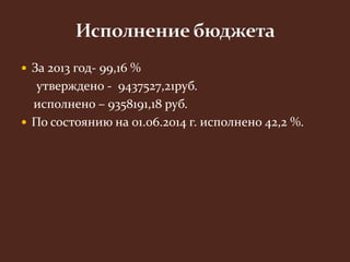  За 2013 год- 99,16 % 
утверждено - 9437527,21руб. 
исполнено – 9358191,18 руб. 
 По состоянию на 01.06.2014 г. исполнено 42,2 %. 
 