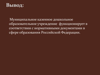 Муниципальное казенное дошкольное 
образовательное учреждение функционирует в 
соответствии с нормативными документами в 
сфере образования Российской Федерации. 
 