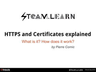 HTTPS and Certificates explained 
31st of July 2014 
What is it? How does it work? 
by Pierre Cornic 
 