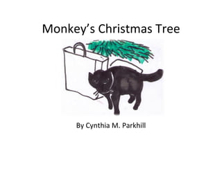 Monkey’s Christmas Tree 
Written and illustrated 
by Cynthia M. Parkhill  