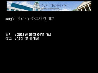 2013년 제2차 남산트래킹 대회
일시 : 2013년 05월 04일 (토)
장소 : 남산 및 둘레길
 