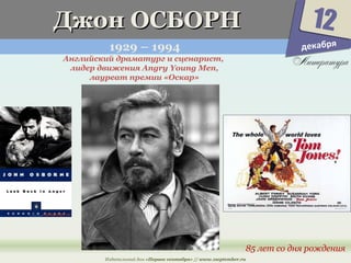 ДДжжоонн ООССББООРРНН 
1929 – 1994 
12 
85 лет со дня рождения 
Английский драматург и сценарист, 
лидер движения Angry Young Men, 
лауреат премии «Оскар» 
Издательский дом «Первое сентября» // www.1september.ru 
декабря 
 