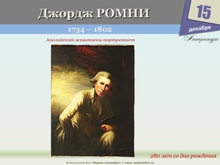 ДДжжооррдджж РРООММННИИ 
1734 – 1802 
15 
280 лет со дня рождения 
Английский живописец-портретист 
Издательский дом «Первое сентября» // www.1september.ru 
декабря 
 