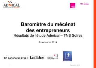 Baromètre du mécénat 
des entrepreneurs 
Résultats de l’étude Admical – TNS Sofres 
9 décembre 2014 
En partenariat avec : 
1 Décembre 2014 
 