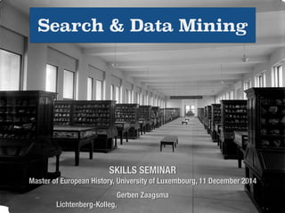 Search & Data Mining 
SKILLS SEMINAR 
Master of European History, University of Luxembourg, 11 December 2014 
Gerben Zaagsma 
Lichtenberg-Kolleg, 
 