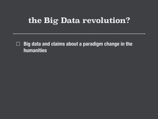 the Big Data revolution? 
Big data and claims about a paradigm change in the 
humanities 
Data driven history 
 