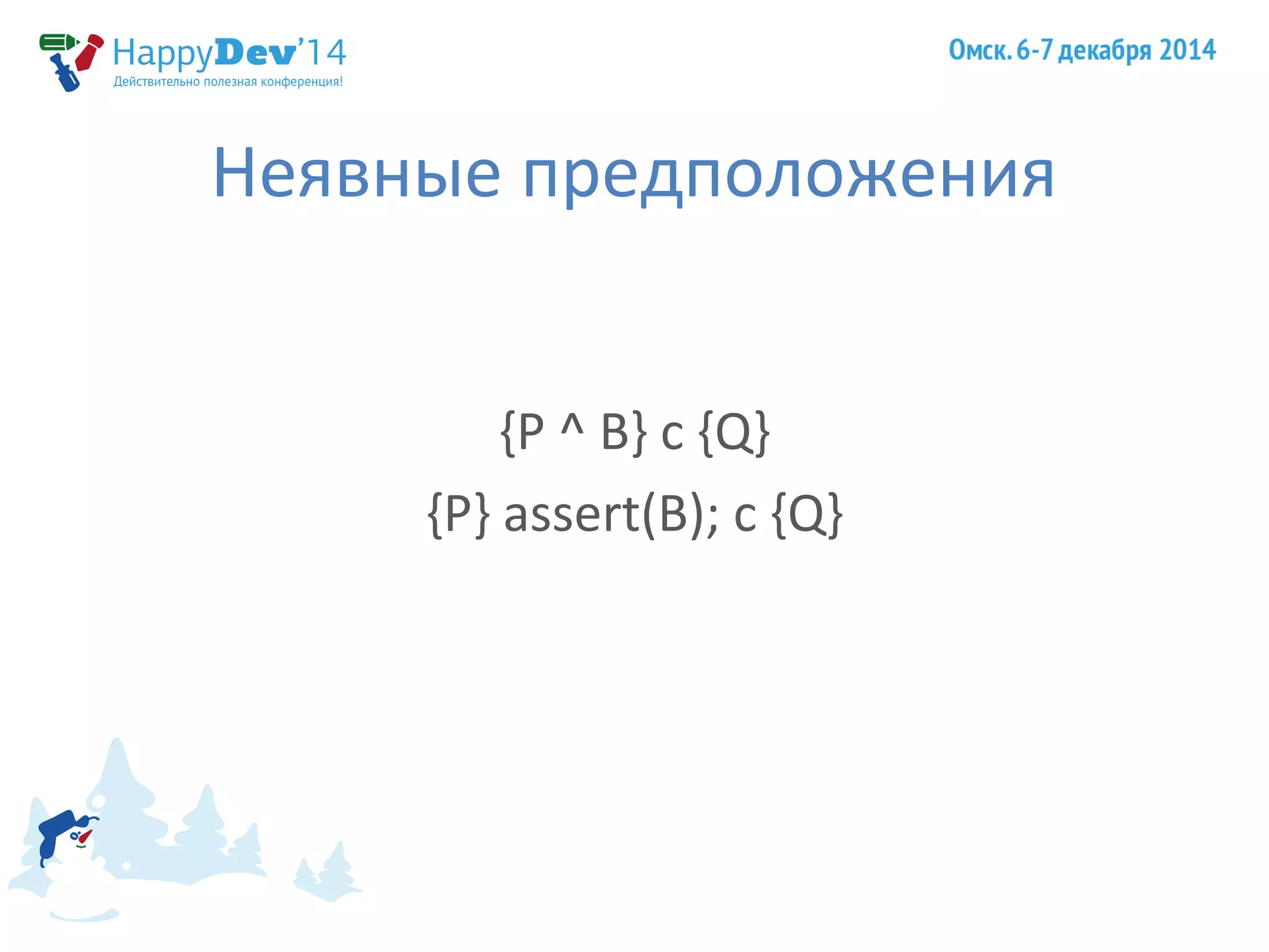 Неявные предположения 
{P ^ B} с {Q} 
{P} assert(B); c {Q} 
 