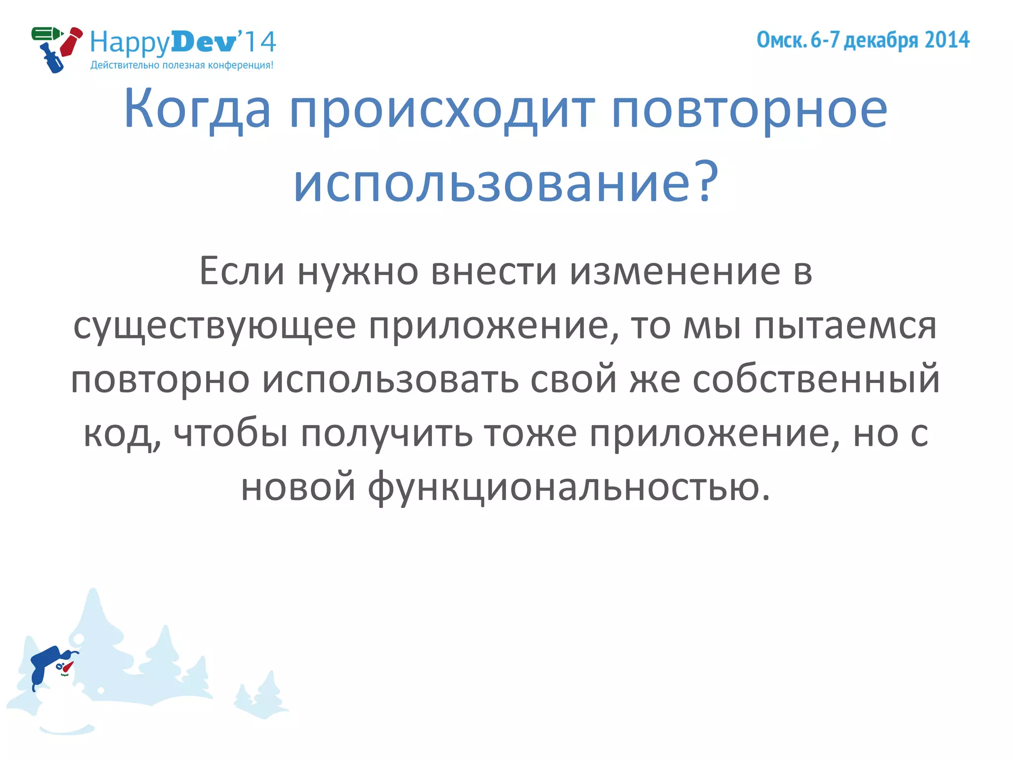 Когда происходит повторное 
использование? 
Если нужно внести изменение в 
существующее приложение, то мы пытаемся 
повторно использовать свой же собственный 
код, чтобы получить тоже приложение, но с 
новой функциональностью. 
 