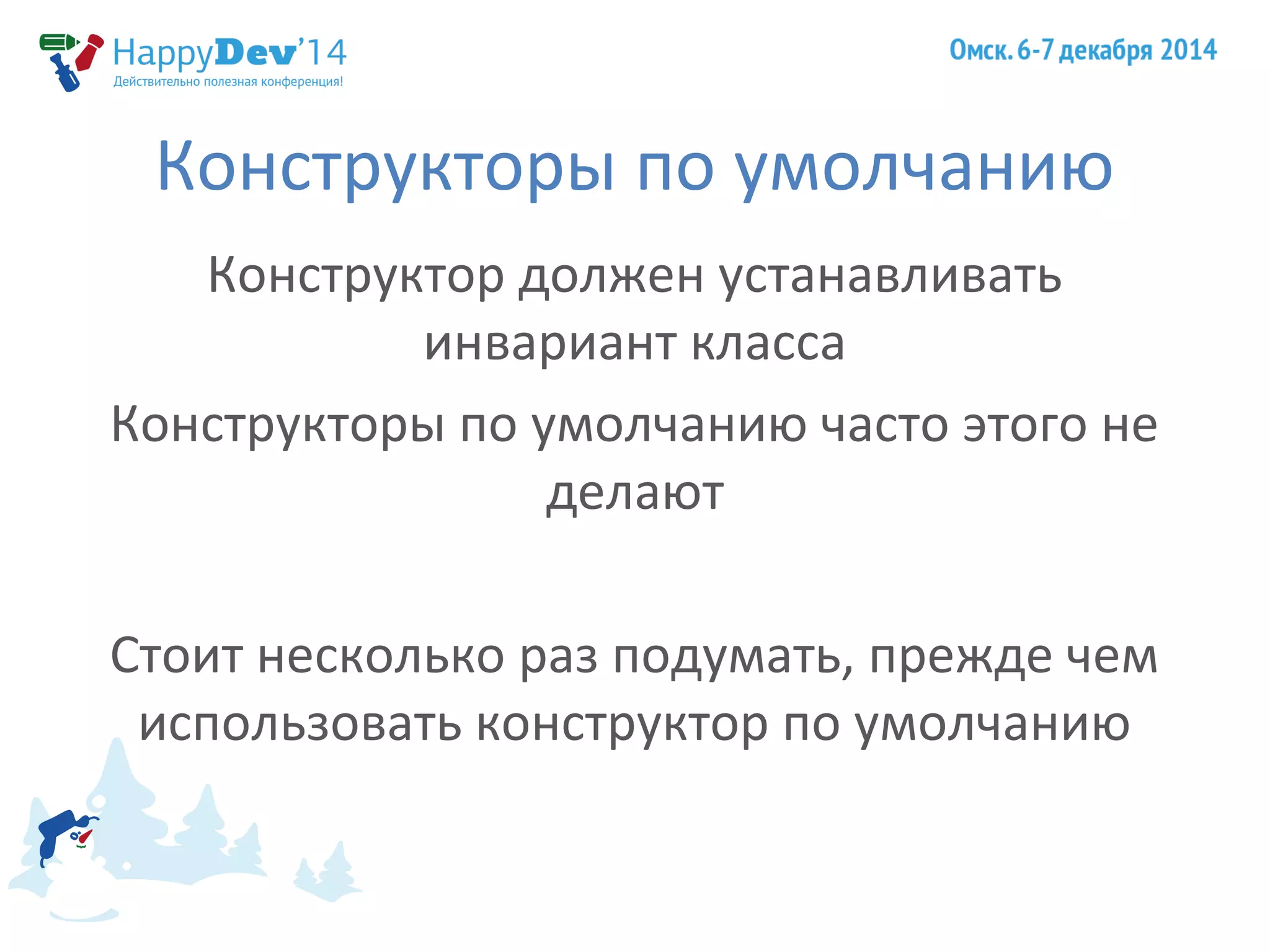 Конструкторы по умолчанию 
Конструктор должен устанавливать 
инвариант класса 
Конструкторы по умолчанию часто этого не 
делают 
Стоит несколько раз подумать, прежде чем 
использовать конструктор по умолчанию 
 