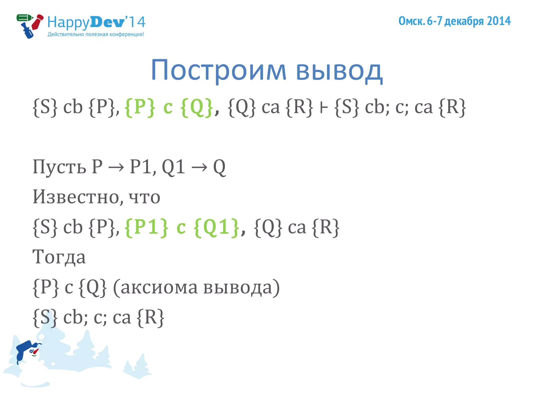 Построим вывод 
{S} cb {P}, {P} c {Q}, {Q} ca {R} ⊦ {S} cb; c; ca {R} 
Пусть P → P1, Q1 → Q 
Известно, что 
{S} cb {P}, {P1} c {Q1}, {Q} ca {R} 
Тогда 
{P} c {Q} (аксиома вывода) 
{S} cb; c; ca {R} 
 