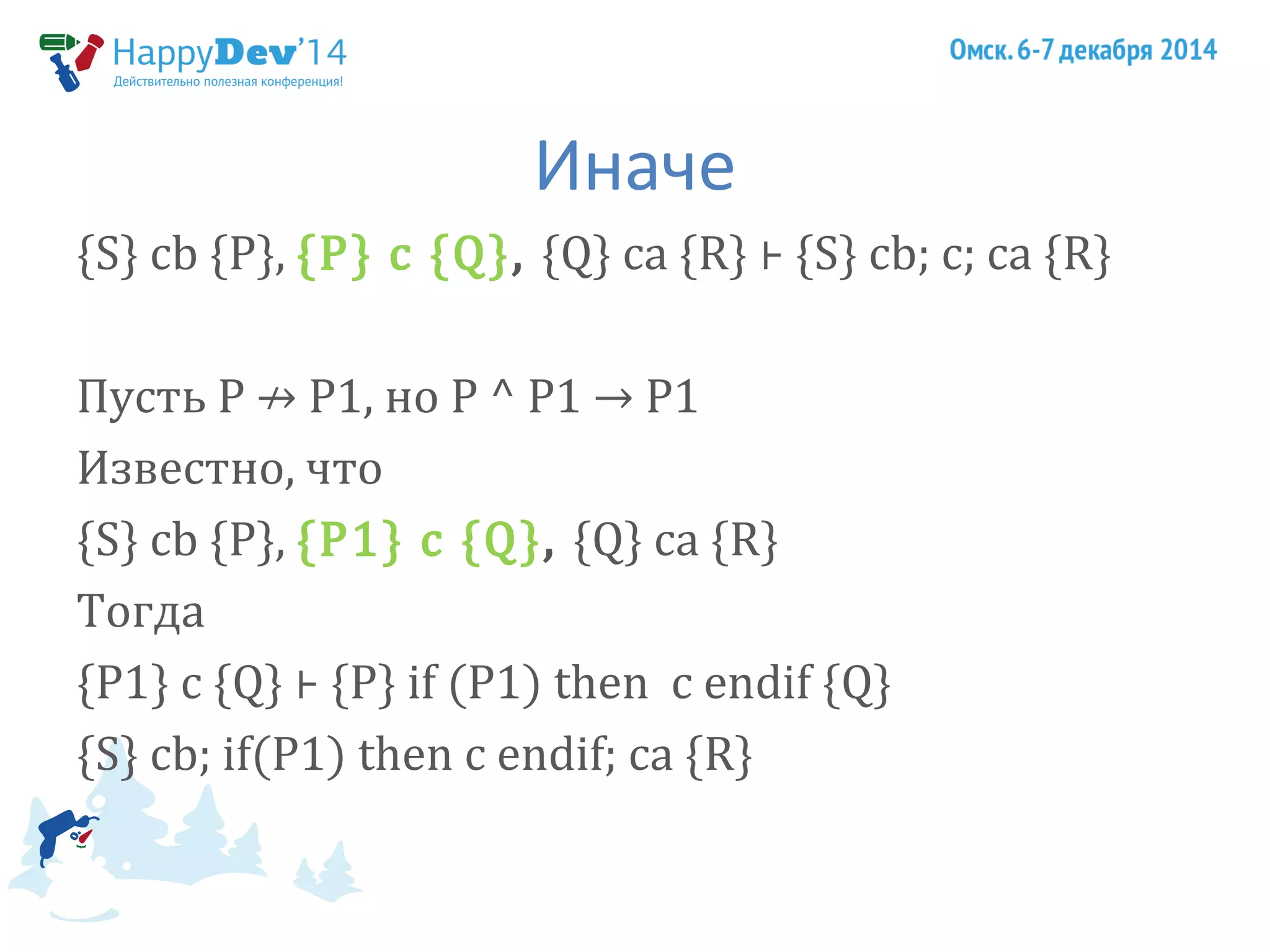 Иначе 
{S} cb {P}, {P} c {Q}, {Q} ca {R} ⊦ {S} cb; c; ca {R} 
Пусть P ↛ P1, но P ^ P1 → P1 
Известно, что 
{S} cb {P}, {P1} c {Q}, {Q} ca {R} 
Тогда 
{P1} c {Q} ⊦ {P} if (P1) then c endif {Q} 
{S} cb; if(P1) then c endif; ca {R} 
 