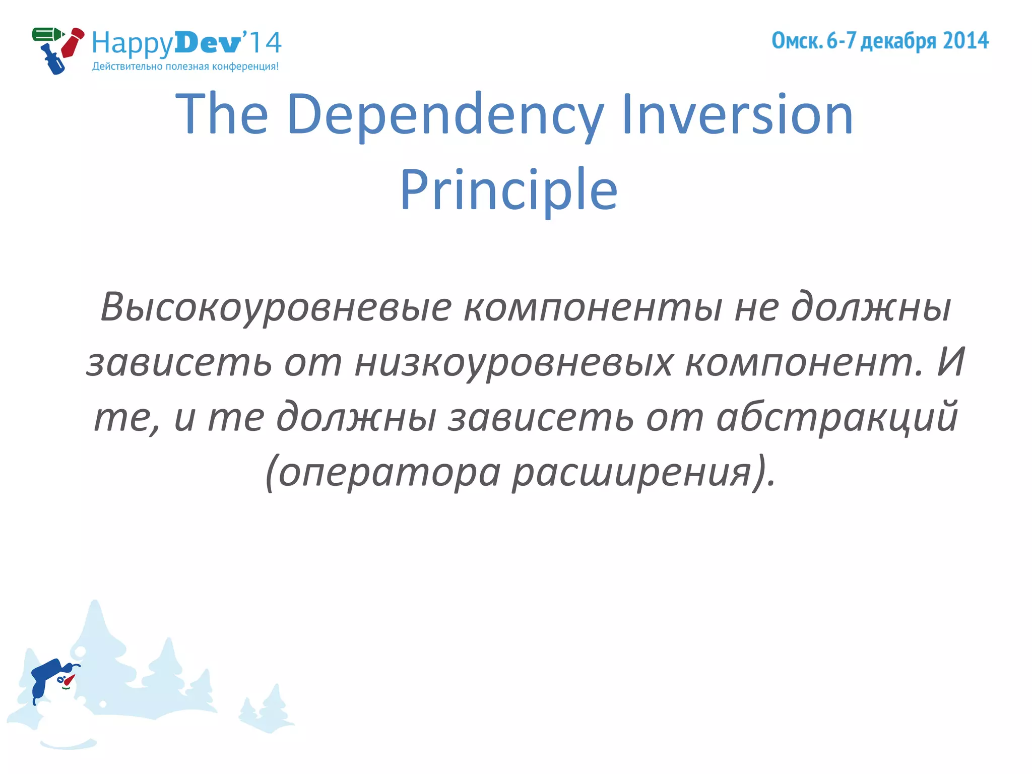 The Dependency Inversion 
Principle 
Высокоуровневые компоненты не должны 
зависеть от низкоуровневых компонент. И 
те, и те должны зависеть от абстракций 
(оператора расширения). 
 