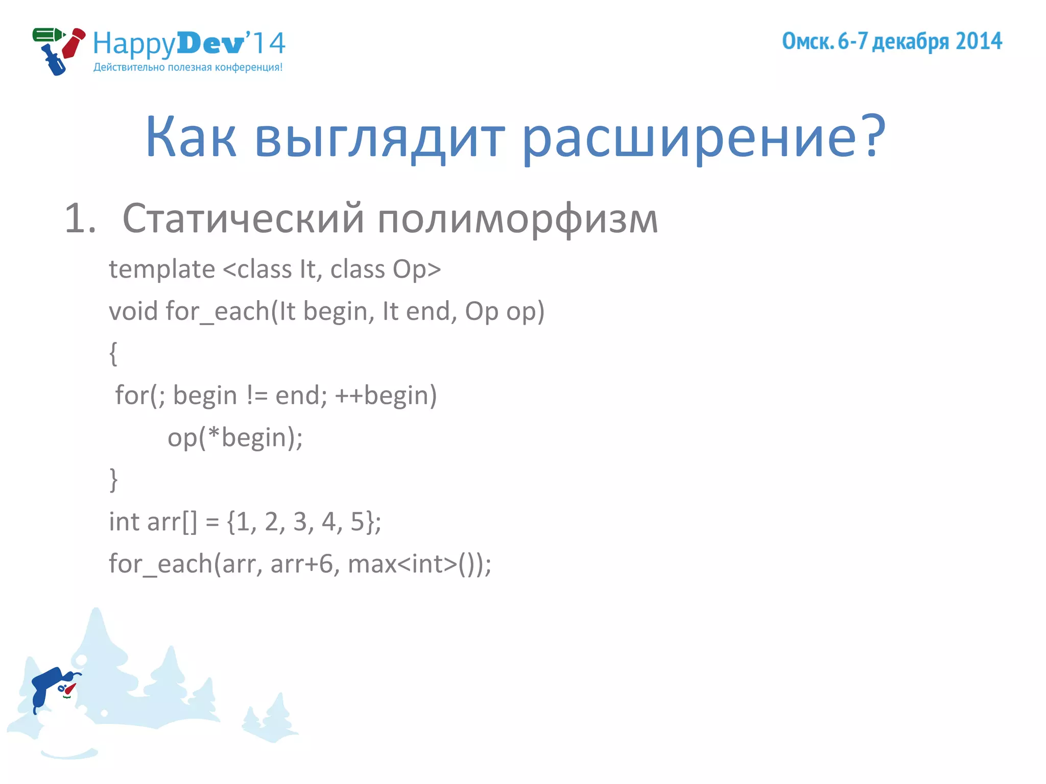 Как выглядит расширение? 
1. Статический полиморфизм 
template <class It, class Op> 
void for_each(It begin, It end, Op op) 
{ 
for(; begin != end; ++begin) 
op(*begin); 
} 
int arr[] = {1, 2, 3, 4, 5}; 
for_each(arr, arr+6, max<int>()); 
 