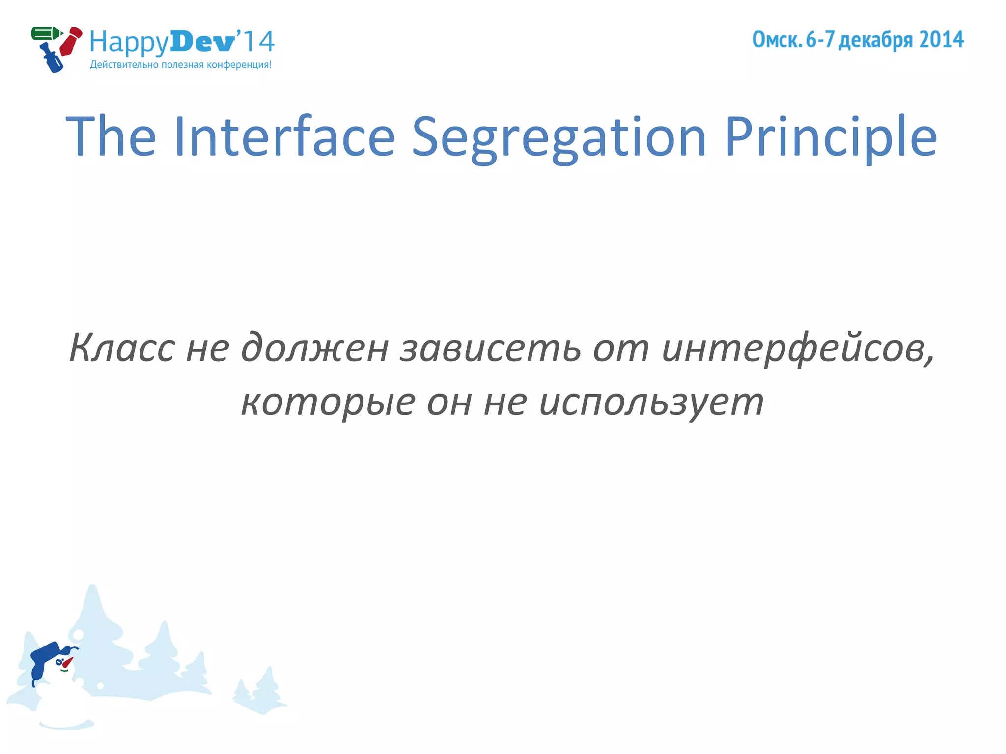 The Interface Segregation Principle 
Класс не должен зависеть от интерфейсов, 
которые он не использует 
 
