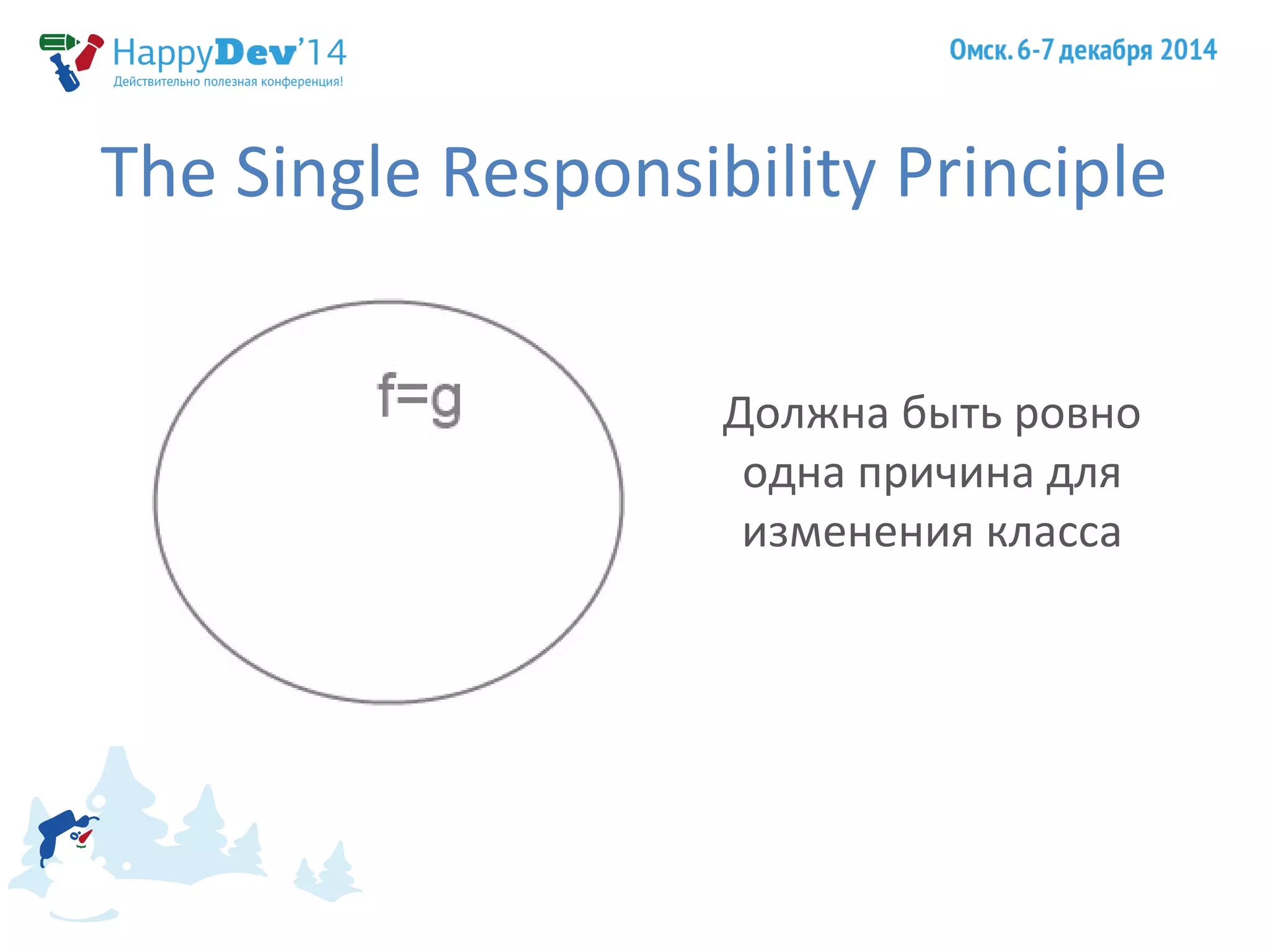 The Single Responsibility Principle 
Должна быть ровно 
одна причина для 
изменения класса 
 