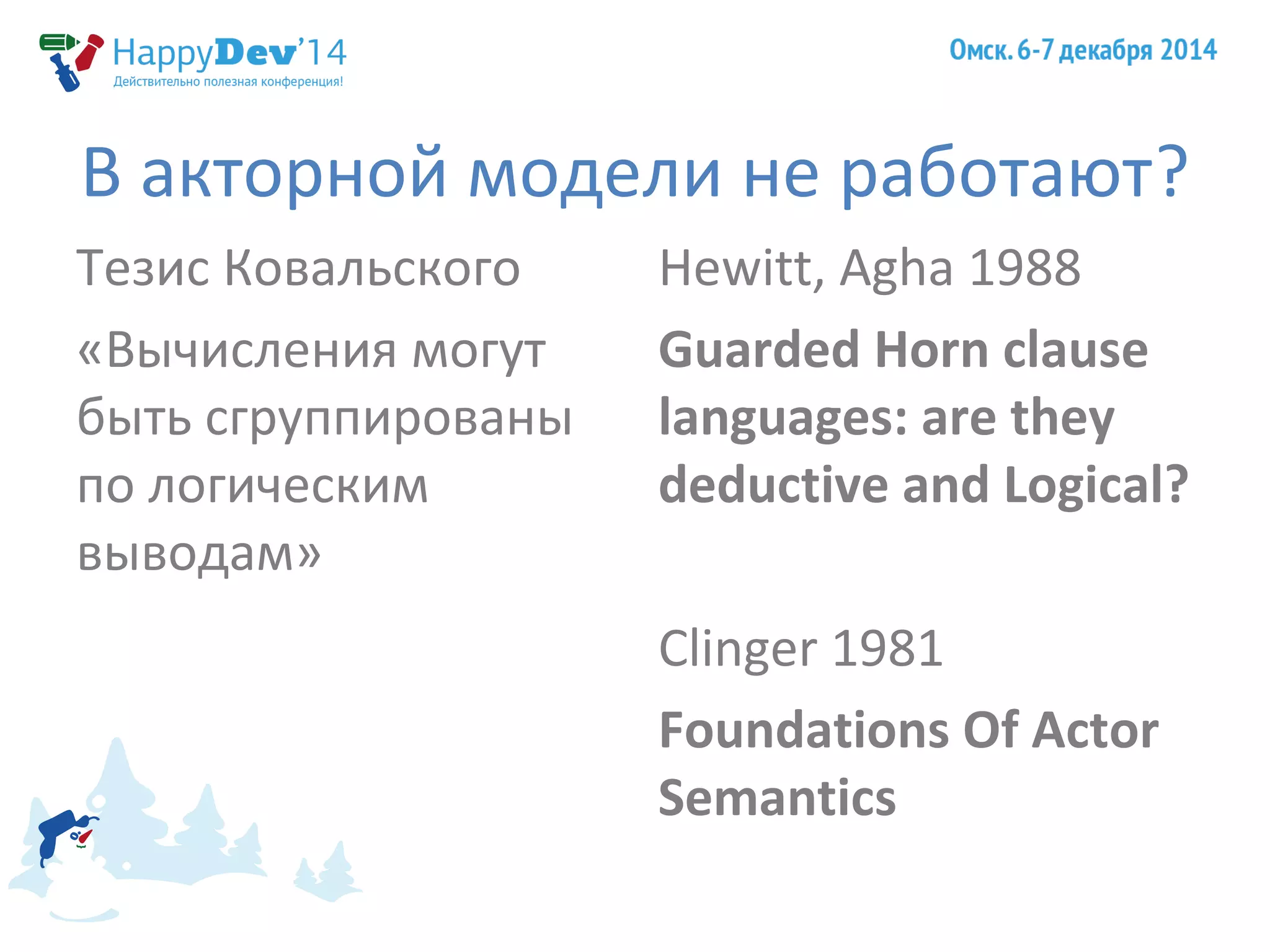 В акторной модели не работают? 
Тезис Ковальского 
Hewitt, Agha 1988 
«Вычисления могут 
Guarded Horn clause 
быть сгруппированы 
languages: are they 
по логическим 
deductive and Logical? 
выводам» 
Clinger 1981 
Foundations Of Actor 
Semantics 
 