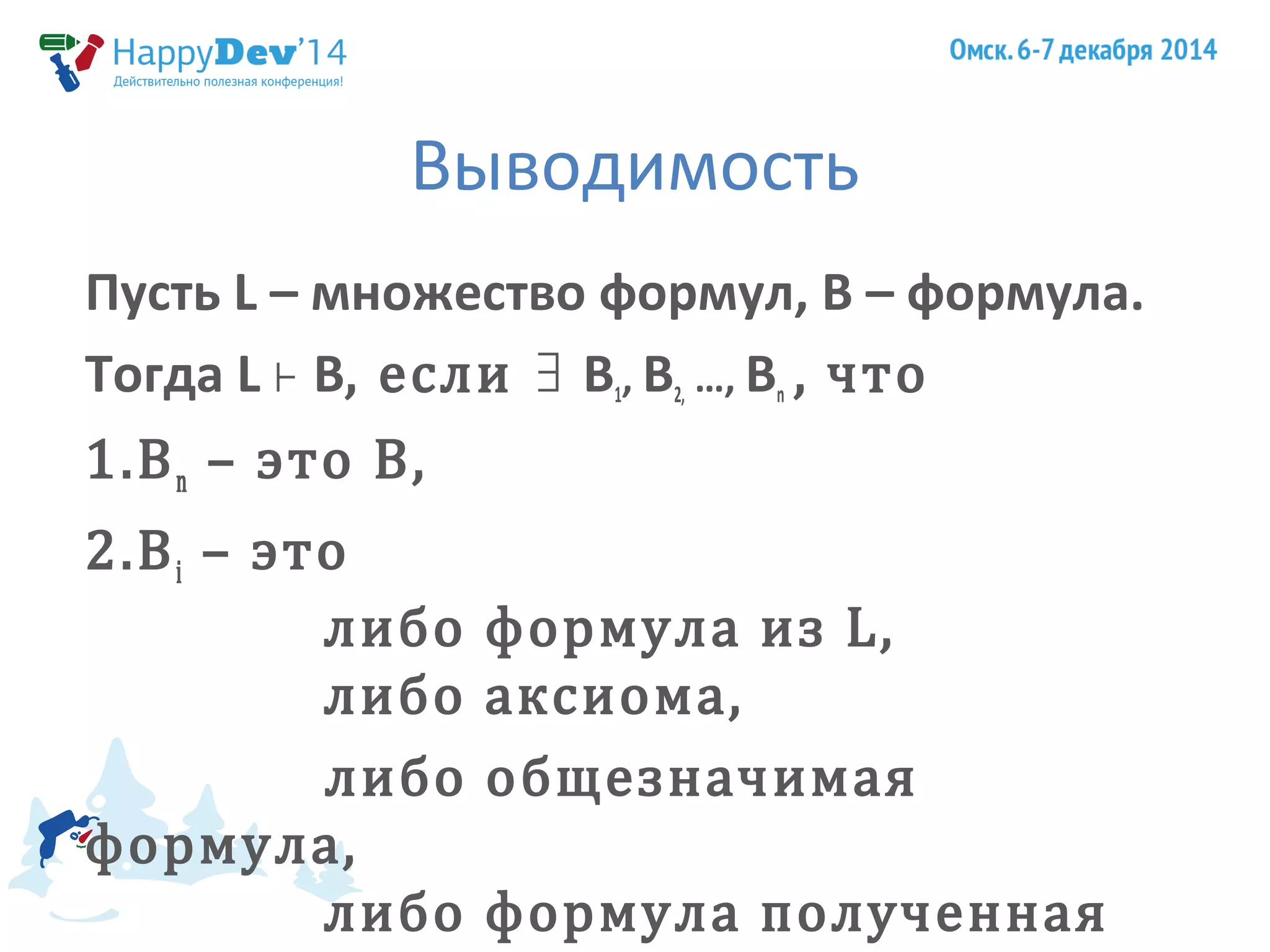Выводимость 
Пусть L – множество формул, B – формула. 
Тогда L ⊦ B, если ∃ B1, B2, …, Bn , что 
1.Bn – это B, 
2.Bi – это 
либо формула из L, 
либо аксиома, 
либо общезначимая 
формула, 
либо формула полученная 
при 
 