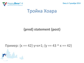 Тройка Хоара 
{pred} statement {post} 
Пример: {x == 42} y=x+1; {y == 43 ^ x == 42} 
 