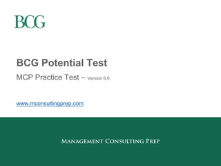 BCG Potential Test 
MCP Practice Test – Version 6.0 
www.mconsultingprep.com  