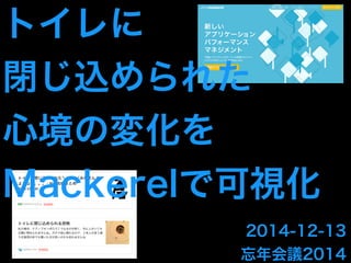トイレに 
閉じ込められた 
心境の変化を 
Mackerelで可視化 
2014-12-13 
忘年会議2014 
 