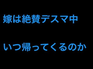 嫁は絶賛デスマ中 
いつ帰ってくるのか 
 
