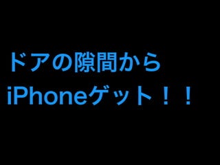 ドアの隙間から 
iPhoneゲット！！ 
 