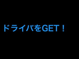 ドライバをGET！ 
 