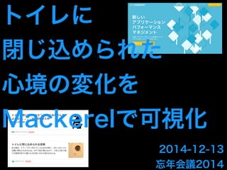 トイレに 
閉じ込められた 
心境の変化を 
Mackerelで可視化 
2014-12-13 
忘年会議2014 
 