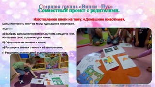 Цель: изготовить книгу на тему: «Домашние животные». 
Задачи: 
а) Выбрать домашнее животное, выучить загадку о нём, 
изготовить свою страничку для книги; 
б) Сформировать интерес к книге; 
в) Расширить знания о книге и её изготовлении; 
г) Расширить знания детей о домашних животных; 
 