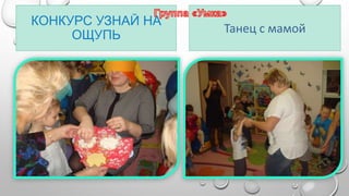 КОНКУРС УЗНАЙ НА 
ОЩУПЬ 
Танец с мамой 
 