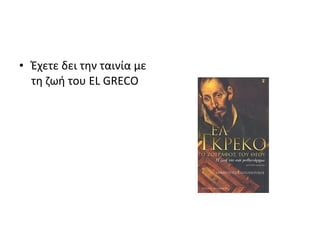 • Έχετε δει την ταινία με 
τη ζωή του EL GRECO 
 