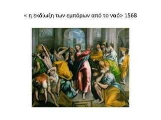 « η εκδίωξη των εμπόρων από το ναό» 1568 
 