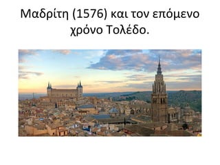 Μαδρίτη (1576) και τον επόμενο 
χρόνο Τολέδο. 
 