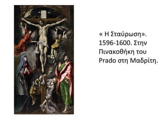 « H Σταύρωση». 
1596-1600. Στην 
Πινακοθήκη του 
Prado στη Μαδρίτη. 
 