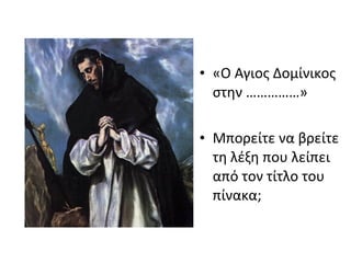 • «Ο Αγιος Δομίνικος 
στην ……………» 
• Μπορείτε να βρείτε 
τη λέξη που λείπει 
από τον τίτλο του 
πίνακα; 
 