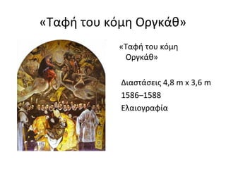 «Ταφή του κόμη Ογκάθ» 
«Ταφή του κόμη 
Ογκάθ» 
Διαστάσεις 4,8 m x 3,6 m 
1586–1588 
Ελαιογραφία 
 
