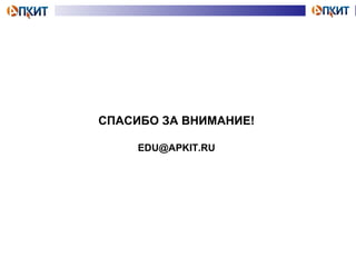 СПАСИБО ЗА ВНИМАНИЕ! 
EDU@APKIT.RU 
