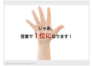じゃあ、
営業で１位になります！
Copyright(C)2014 Natural Link All Rights Reserved
 