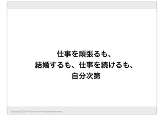 仕事を頑張るも、
結婚するも、仕事を続けるも、
自分次第
Copyright(C)2014 Natural Link All Rights Reserved
 