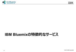 © 2014 IBM Corporation
IBM Bluemixの特徴的なサービス
23
 