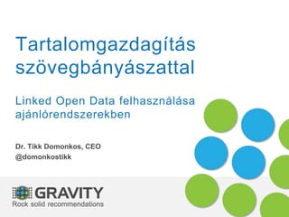 Tartalomgazdagítás
szövegbányászattal
Linked Open Data felhasználása
ajánlórendszerekben
Dr. Tikk Domonkos, CEO
@domonkostikk
 
