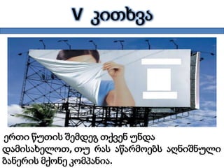 V კითხვა
ერთი წუთის შემდეგ თქვენ უნდა
დამისახელოთ, თუ რას აწარმოებს აღნიშნული
ბანერის მქონე კომპანია.
 