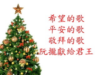 希望的歌
平安的歌
敬拜的歌
阮攏獻給君王
 