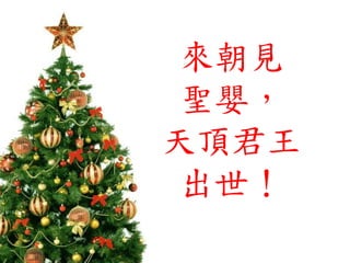 來朝見
聖嬰，
天頂君王
出世！
 