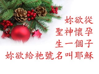 妳欲從
聖神懷孕
生一個子
妳欲給祂號名叫耶穌
 