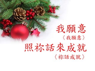 我願意
〈我願意〉
照祢話來成就
〈祢話成就〉
 