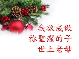 我欲成做
祢聖潔的子
世上老母
 