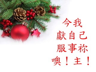 今我
獻自己
服事祢
噢！主！
 