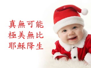 真無可能
極美無比
耶穌降生
 
