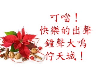 叮噹！
快樂的出聲
鐘聲大鳴
佇天城！
 